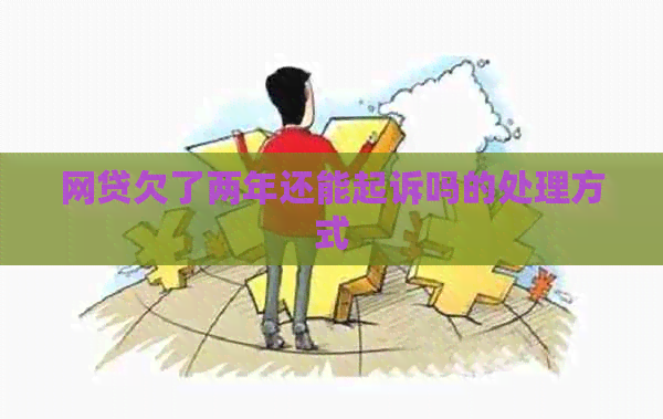 网贷欠了两年还能起诉吗的处理方式