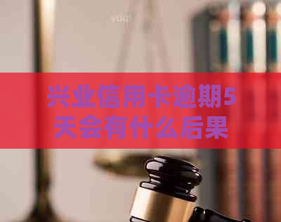 兴业信用卡逾期5天会有什么后果