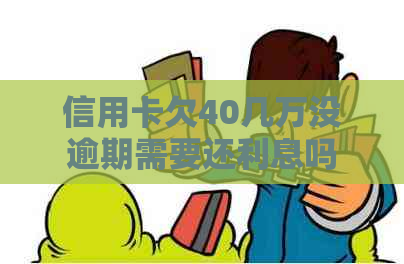 信用卡欠40几万没逾期需要还利息吗