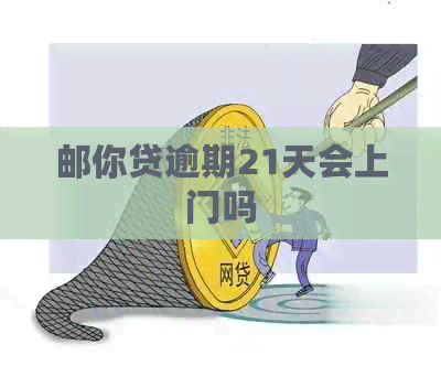 邮你贷逾期21天会上门吗