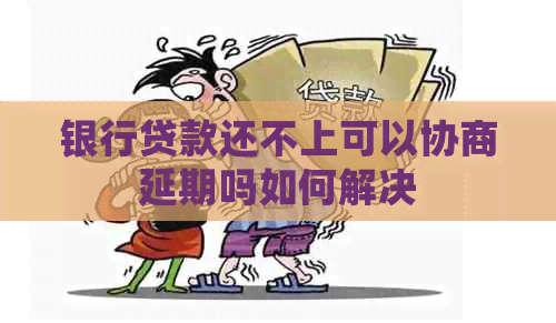 银行贷款还不上可以协商延期吗如何解决