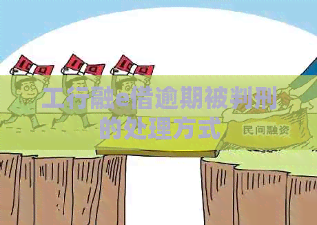 工行融e借逾期被判刑的处理方式