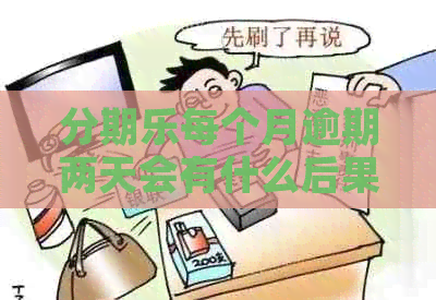 每个月逾期两天会有什么后果