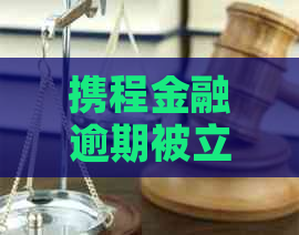 携程金融逾期被立案
