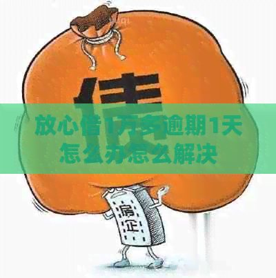 放心借1万多逾期1天怎么办怎么解决