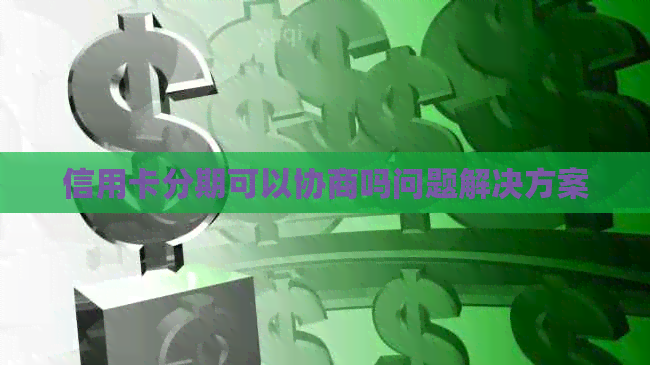 信用卡分期可以协商吗问题解决方案