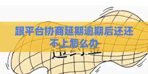 跟平台协商延期逾期后还还不上怎么办