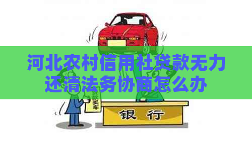 河北农村信用社贷款无力还清法务协商怎么办