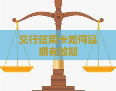 交行信用卡如何延期有效期