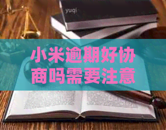 小米逾期好协商吗需要注意哪些问题