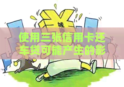 使用三张信用卡还车贷可能产生的影响及解决方法