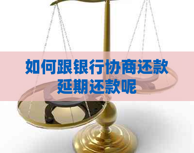 如何跟银行协商还款延期还款呢
