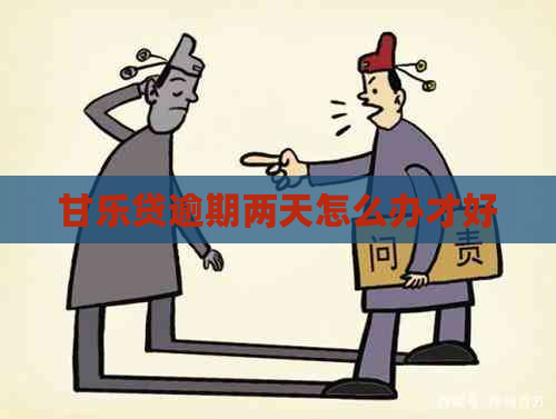 甘乐贷逾期两天怎么办才好