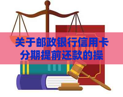 关于邮政银行信用卡分期提前还款的操作指南