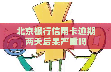 北京银行信用卡逾期两天后果严重吗