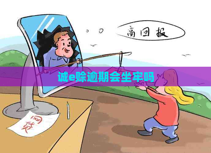 诚e赊逾期会坐牢吗