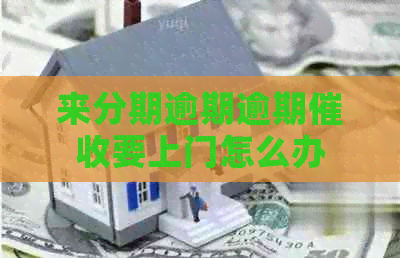 来分期逾期逾期要上门怎么办