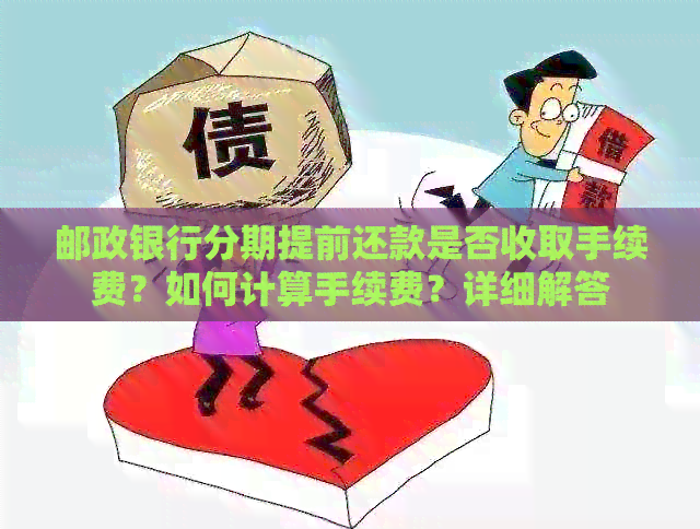 邮政银行分期提前还款是否收取手续费？如何计算手续费？详细解答