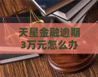 天星金融逾期3万元怎么办