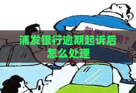 浦发银行逾期起诉后怎么处理