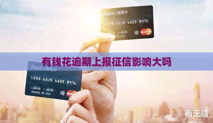 有钱花逾期上报影响大吗