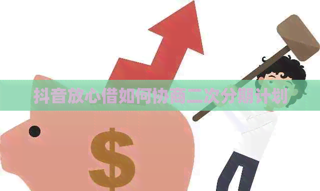 抖音放心借如何协商二次分期计划