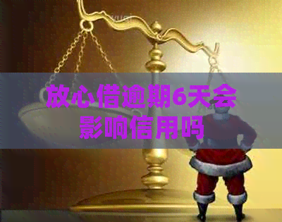 放心借逾期6天会影响信用吗
