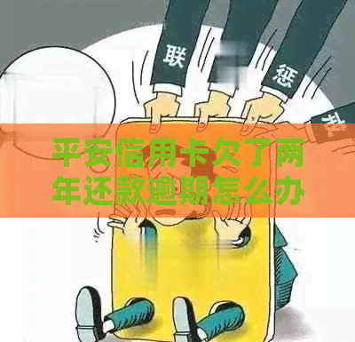 平安信用卡欠了两年还款逾期怎么办