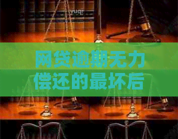网贷逾期无力偿还的最坏后果是什么