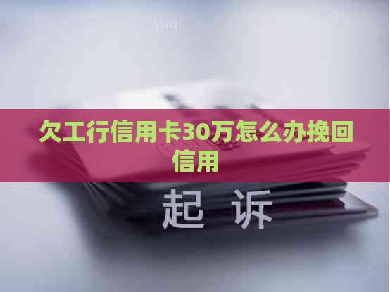 欠工行信用卡30万怎么办挽回信用
