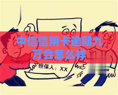中信信用卡逾期九万会怎么样