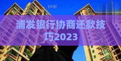 浦发银行协商还款技巧2023