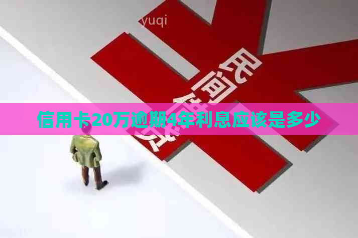 信用卡20万逾期4年利息应该是多少