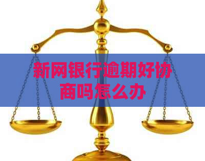 新网银行逾期好协商吗怎么办
