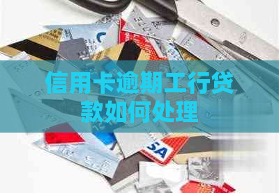 信用卡逾期工行贷款如何处理
