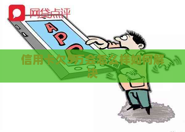 信用卡欠5万会怎么样如何解决