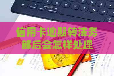 信用卡逾期转法务部后会怎样处理