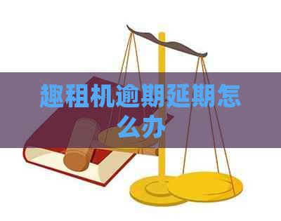 趣租机逾期延期怎么办