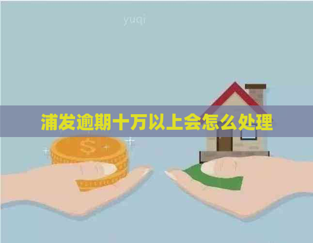 浦发逾期十万以上会怎么处理