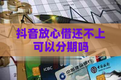 抖音放心借还不上可以分期吗