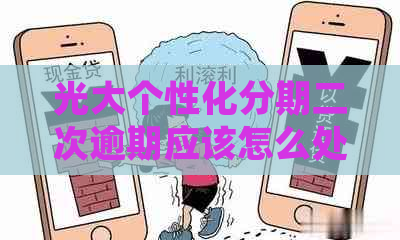 光大个性化分期二次逾期应该怎么处理