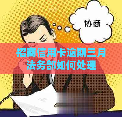 招商信用卡逾期三月法务部如何处理