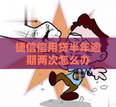 捷信信用贷半年逾期两次怎么办