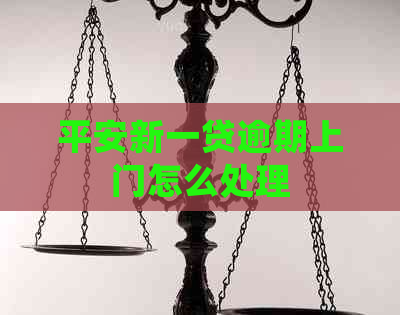 平安新一贷逾期上门怎么处理