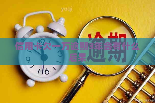 信用卡欠一万逾期3年会有什么后果
