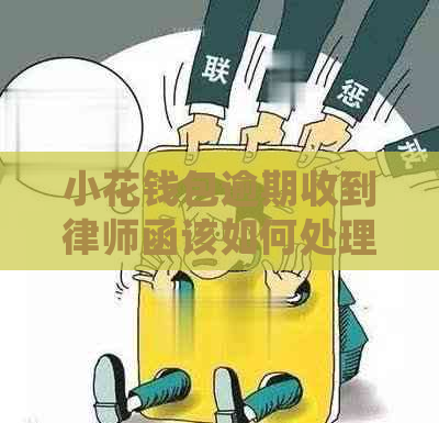 小花钱包逾期收到律师函该如何处理