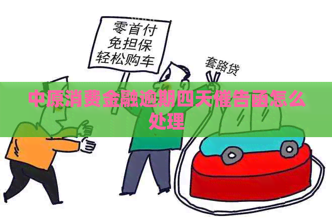 中原消费金融逾期四天催告函怎么处理