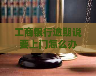 工商银行逾期说要上门怎么办