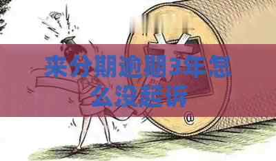 来分期逾期3年怎么没起诉