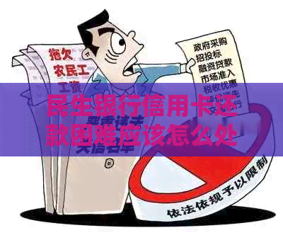 民生银行信用卡还款困难应该怎么处理